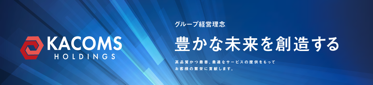 グループ経営理念 豊かな未来を創造する 高品質かつ最善、最適なサービスの提供をもってお客様の繁栄に貢献します。