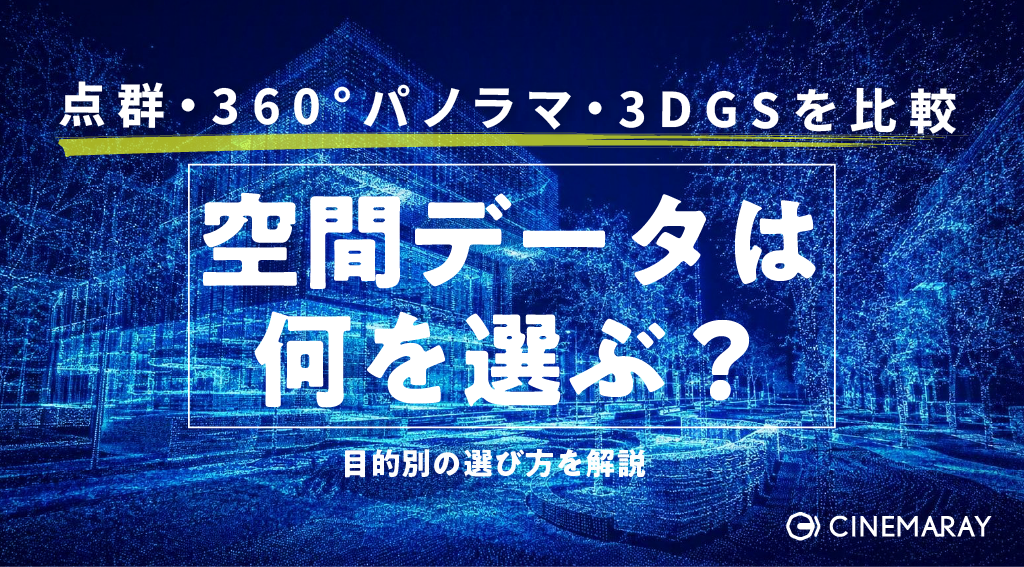 空間データ活用で選ばれる3つの手法｜点群データ・360°パノラマ・3DGSの違いと選び方