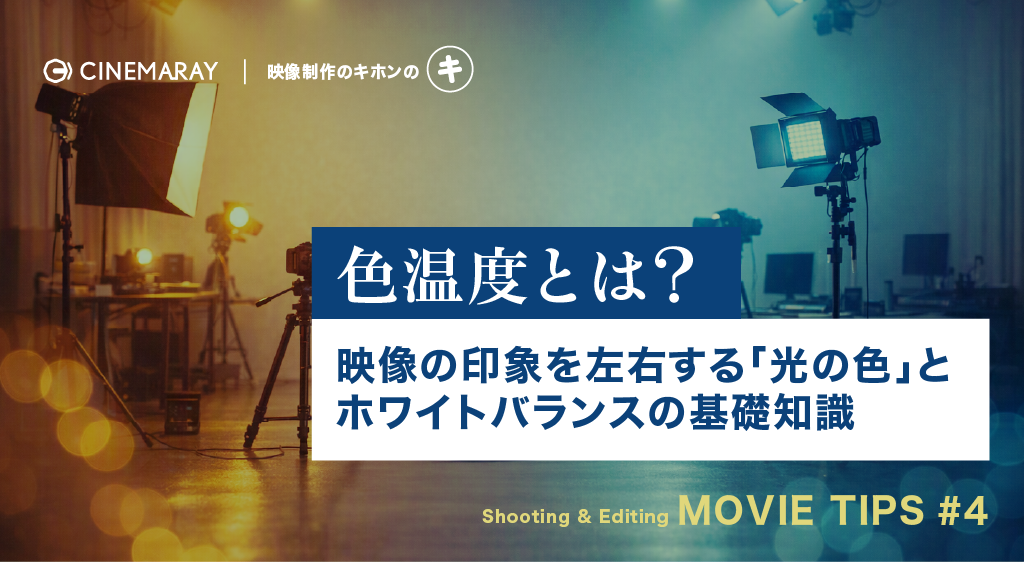 色温度とは？映像の印象を左右する「光の色」とホワイトバランスの基礎知識